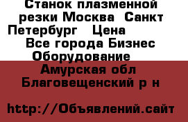 Станок плазменной резки Москва, Санкт-Петербург › Цена ­ 890 000 - Все города Бизнес » Оборудование   . Амурская обл.,Благовещенский р-н